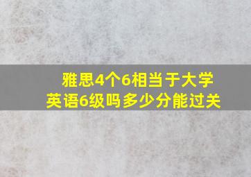 雅思4个6相当于大学英语6级吗多少分能过关