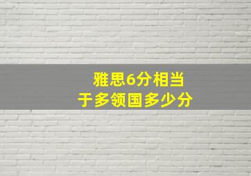 雅思6分相当于多领国多少分