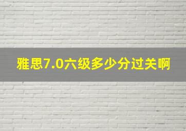 雅思7.0六级多少分过关啊