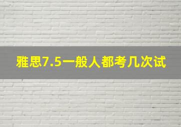 雅思7.5一般人都考几次试