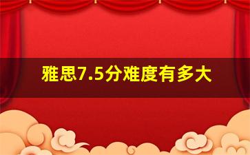 雅思7.5分难度有多大