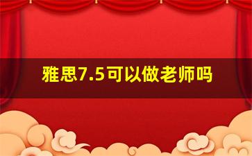 雅思7.5可以做老师吗