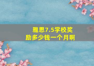 雅思7.5学校奖励多少钱一个月啊