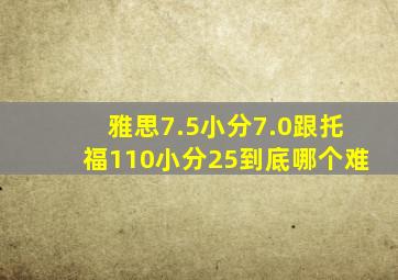 雅思7.5小分7.0跟托福110小分25到底哪个难