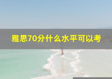 雅思70分什么水平可以考