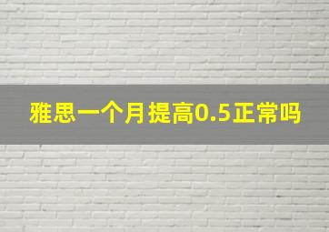 雅思一个月提高0.5正常吗