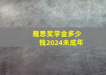 雅思奖学金多少钱2024未成年