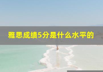 雅思成绩5分是什么水平的