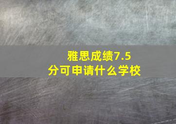 雅思成绩7.5分可申请什么学校