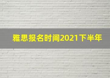 雅思报名时间2021下半年