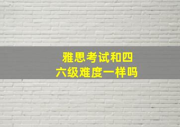 雅思考试和四六级难度一样吗