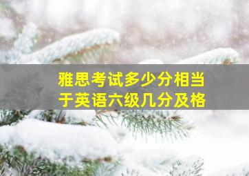 雅思考试多少分相当于英语六级几分及格