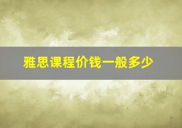 雅思课程价钱一般多少