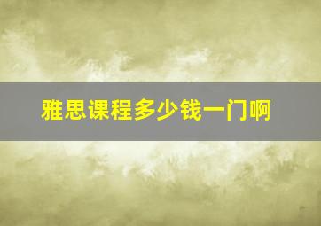 雅思课程多少钱一门啊