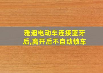 雅迪电动车连接蓝牙后,离开后不自动锁车