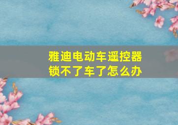 雅迪电动车遥控器锁不了车了怎么办