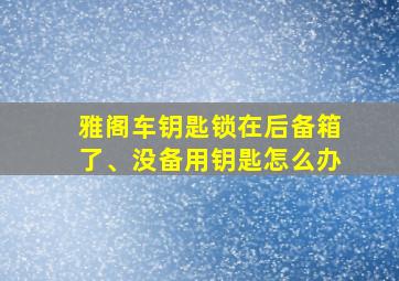 雅阁车钥匙锁在后备箱了、没备用钥匙怎么办