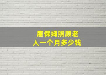 雇保姆照顾老人一个月多少钱