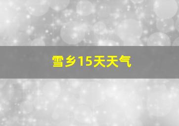 雪乡15天天气