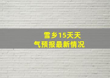 雪乡15天天气预报最新情况