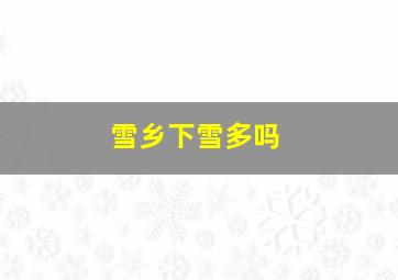 雪乡下雪多吗