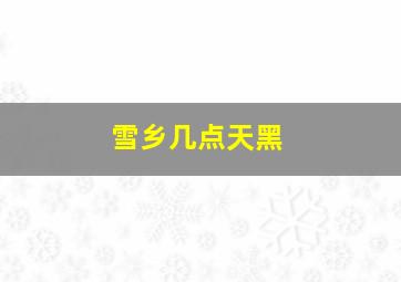 雪乡几点天黑