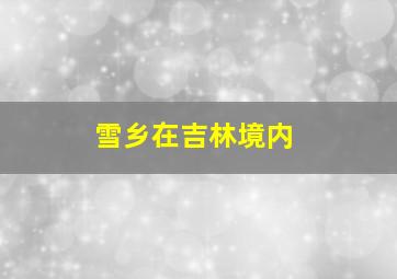 雪乡在吉林境内