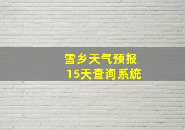 雪乡天气预报15天查询系统