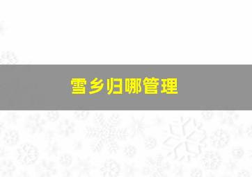 雪乡归哪管理