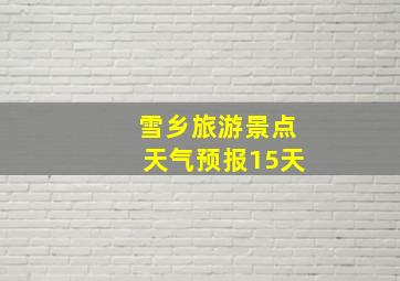 雪乡旅游景点天气预报15天