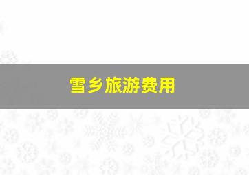 雪乡旅游费用