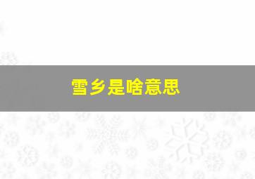 雪乡是啥意思