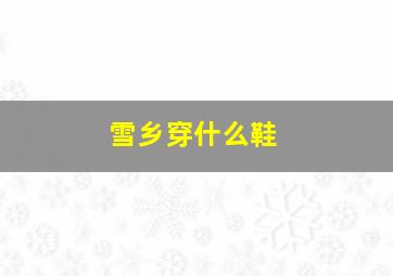 雪乡穿什么鞋