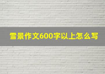 雪景作文600字以上怎么写