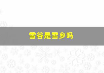 雪谷是雪乡吗