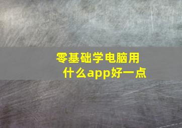 零基础学电脑用什么app好一点