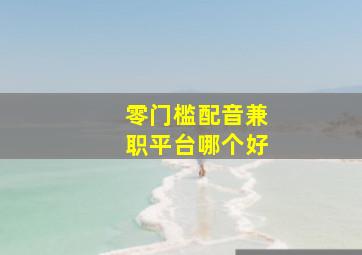 零门槛配音兼职平台哪个好