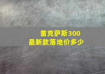 雷克萨斯300最新款落地价多少