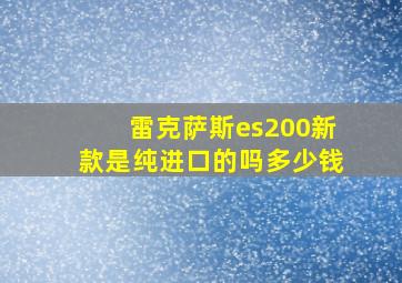 雷克萨斯es200新款是纯进口的吗多少钱