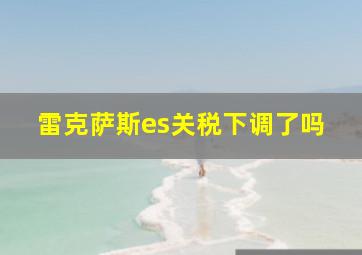 雷克萨斯es关税下调了吗