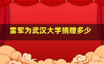 雷军为武汉大学捐赠多少