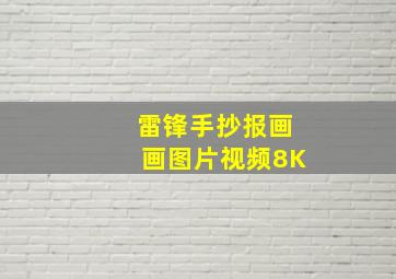 雷锋手抄报画画图片视频8K