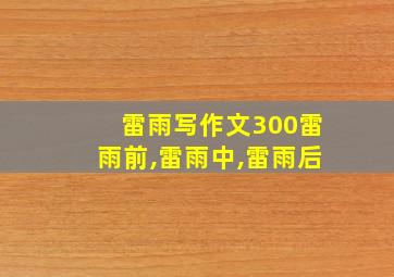 雷雨写作文300雷雨前,雷雨中,雷雨后