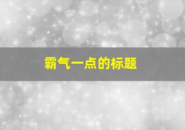 霸气一点的标题