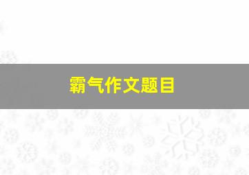 霸气作文题目