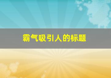 霸气吸引人的标题