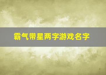 霸气带星两字游戏名字