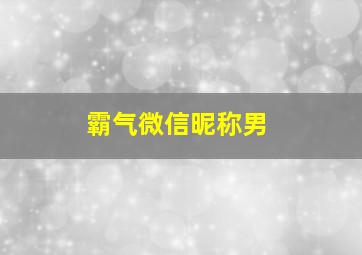 霸气微信昵称男