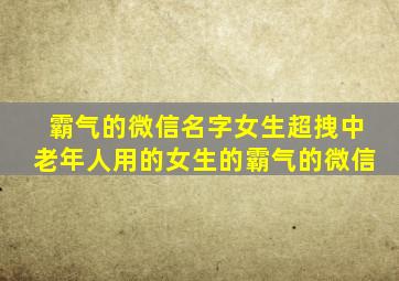 霸气的微信名字女生超拽中老年人用的女生的霸气的微信