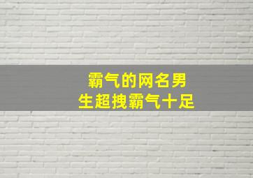 霸气的网名男生超拽霸气十足